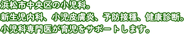 浜松市中区・東区の小児科。新生児内科、小児皮膚炎、予防接種、健康診断。小児科専門医が育児をサポートします。